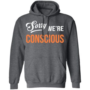 Sorry We're Conscious Shirt 11 Sorry Were Conscious Shirt 8