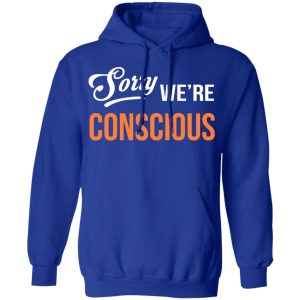 Sorry We're Conscious Shirt 12 Sorry Were Conscious Shirt 9