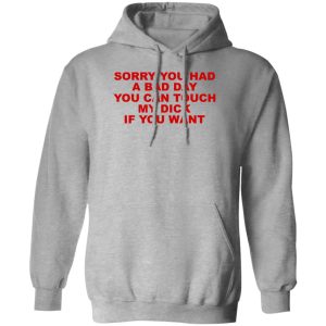 Sorry You Had A Bad Day You Can Touch My Dick If You Want T-Shirts, Hoodies Sorry You Had A Bad Day You Can Touch My Dick If You Want T-Shirts, Hoodies