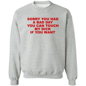 Sorry You Had A Bad Day You Can Touch My Dick If You Want T-Shirts, Hoodies Sorry You Had A Bad Day You Can Touch My Dick If You Want T-Shirts, Hoodies