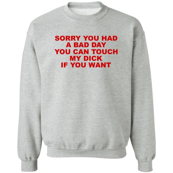 Sorry You Had A Bad Day You Can Touch My Dick If You Want T-Shirts, Hoodies