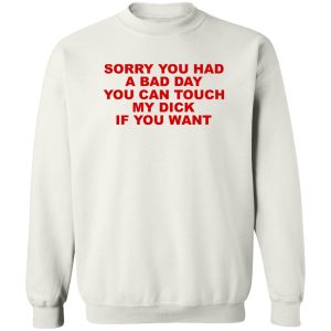 Sorry You Had A Bad Day You Can Touch My Dick If You Want T-Shirts, Hoodies 2 Sorry You Had A Bad Day You Can Touch My Dick If You Want T Shirts Hoodies 11