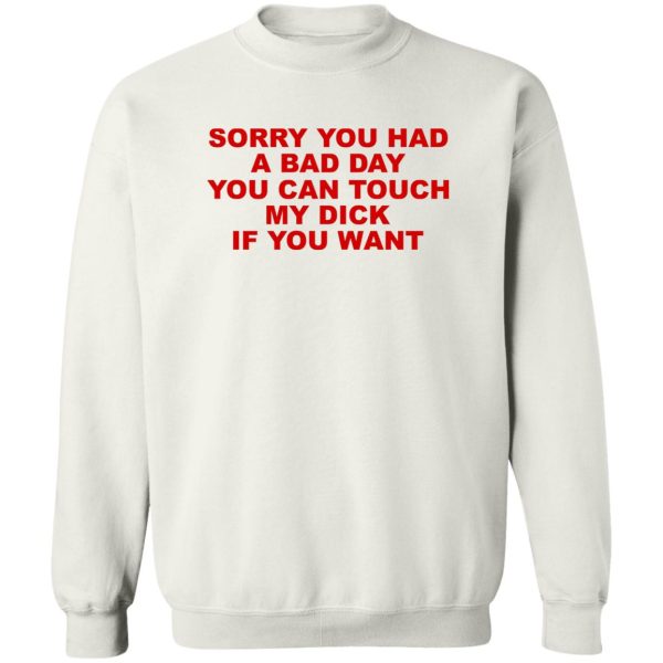 Sorry You Had A Bad Day You Can Touch My Dick If You Want T-Shirts, Hoodies