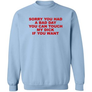 Sorry You Had A Bad Day You Can Touch My Dick If You Want T-Shirts, Hoodies 3 Sorry You Had A Bad Day You Can Touch My Dick If You Want T Shirts Hoodies 12