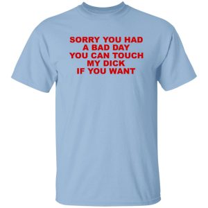 Sorry You Had A Bad Day You Can Touch My Dick If You Want T-Shirts, Hoodies 4 Sorry You Had A Bad Day You Can Touch My Dick If You Want T Shirts Hoodies 2