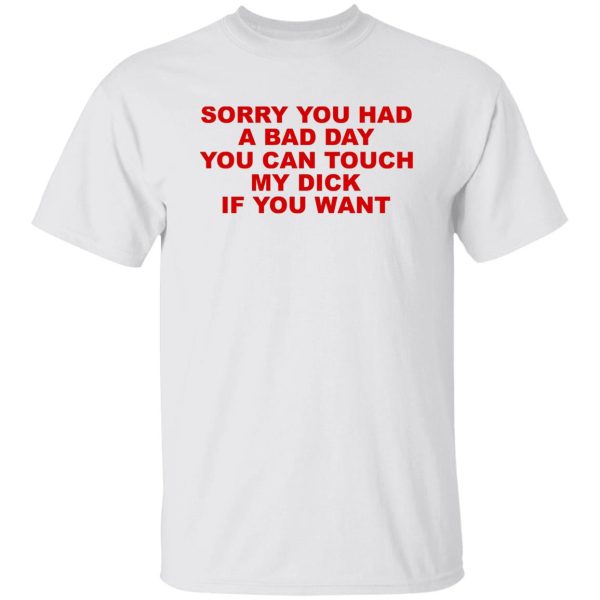 Sorry You Had A Bad Day You Can Touch My Dick If You Want T-Shirts, Hoodies