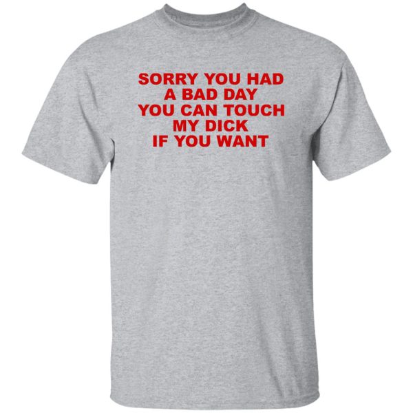 Sorry You Had A Bad Day You Can Touch My Dick If You Want T-Shirts, Hoodies