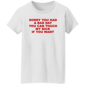 Sorry You Had A Bad Day You Can Touch My Dick If You Want T-Shirts, Hoodies 8 Sorry You Had A Bad Day You Can Touch My Dick If You Want T Shirts Hoodies 6