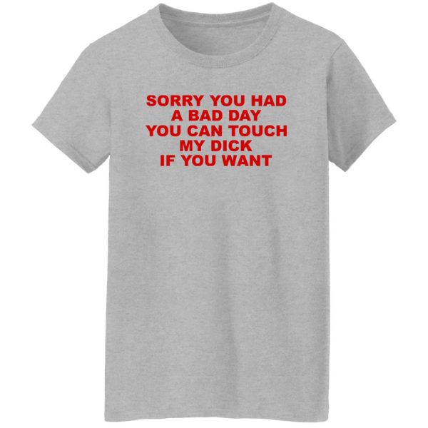 Sorry You Had A Bad Day You Can Touch My Dick If You Want T-Shirts, Hoodies