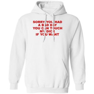 Sorry You Had A Bad Day You Can Touch My Dick If You Want T-Shirts, Hoodies 10 Sorry You Had A Bad Day You Can Touch My Dick If You Want T Shirts Hoodies 8