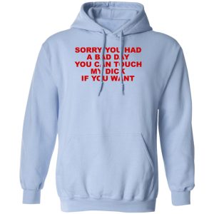 Sorry You Had A Bad Day You Can Touch My Dick If You Want T-Shirts, Hoodies 11 Sorry You Had A Bad Day You Can Touch My Dick If You Want T Shirts Hoodies 9