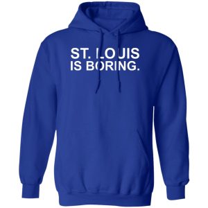 St Louis Is Boring T-Shirts, Hoodies, Sweater St Louis Is Boring T-Shirts, Hoodies, Sweater