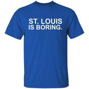 St Louis Is Boring T-Shirts, Hoodies, Sweater 7 St Louis Is Boring T Shirts Hoodies Sweater 5