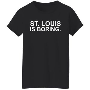 St Louis Is Boring T-Shirts, Hoodies, Sweater 8 St Louis Is Boring T Shirts Hoodies Sweater 6