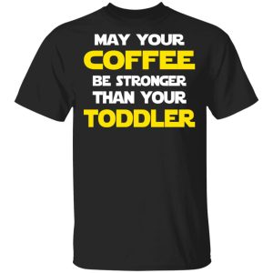 Star Wars May Your Coffee Be Stronger Than Your Toddler Shirt Star Wars May Your Coffee Be Stronger Than Your Toddler Shirt