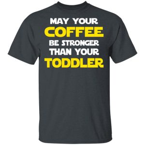 Star Wars May Your Coffee Be Stronger Than Your Toddler Shirt Star Wars May Your Coffee Be Stronger Than Your Toddler Shirt