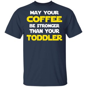 Star Wars May Your Coffee Be Stronger Than Your Toddler Shirt 2 Star Wars May Your Coffee Be Stronger Than Your Toddler Shirt 11