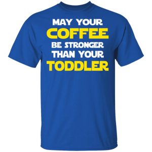 Star Wars May Your Coffee Be Stronger Than Your Toddler Shirt 3 Star Wars May Your Coffee Be Stronger Than Your Toddler Shirt 12