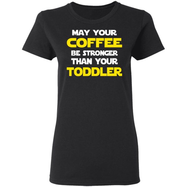 Star Wars May Your Coffee Be Stronger Than Your Toddler Shirt
