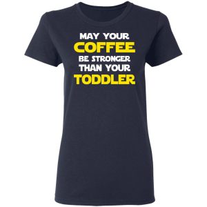 Star Wars May Your Coffee Be Stronger Than Your Toddler Shirt 6 Star Wars May Your Coffee Be Stronger Than Your Toddler Shirt 3