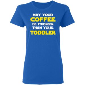 Star Wars May Your Coffee Be Stronger Than Your Toddler Shirt 7 Star Wars May Your Coffee Be Stronger Than Your Toddler Shirt 4