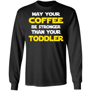 Star Wars May Your Coffee Be Stronger Than Your Toddler Shirt 8 Star Wars May Your Coffee Be Stronger Than Your Toddler Shirt 5