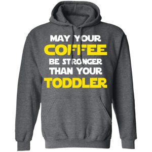Star Wars May Your Coffee Be Stronger Than Your Toddler Shirt 11 Star Wars May Your Coffee Be Stronger Than Your Toddler Shirt 8