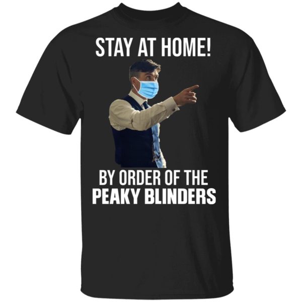 Stay At Home By Order Of The Peaky Blinders T-Shirts, Hoodies, Sweater