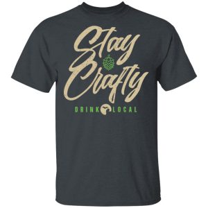 Stay Crafty Drink Local Shirt Stay Crafty Drink Local Shirt