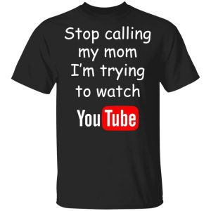 Stop Calling My Mom I’m Trying To Watch Youtube T-Shirts Stop Calling My Mom I’m Trying To Watch Youtube T-Shirts