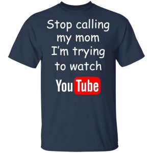 Stop Calling My Mom I’m Trying To Watch Youtube T-Shirts 2 Stop Calling My Mom I'm Trying To Watch Youtube T Shirts 11
