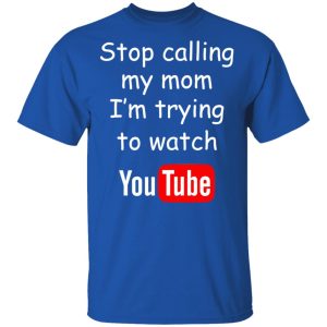 Stop Calling My Mom I’m Trying To Watch Youtube T-Shirts 3 Stop Calling My Mom I'm Trying To Watch Youtube T Shirts 12
