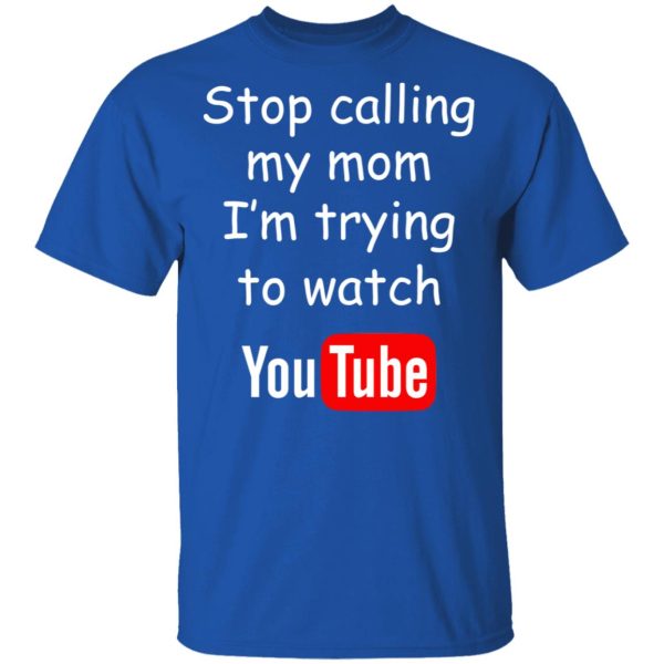 Stop Calling My Mom I’m Trying To Watch Youtube T-Shirts