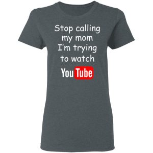Stop Calling My Mom I’m Trying To Watch Youtube T-Shirts 5 Stop Calling My Mom I'm Trying To Watch Youtube T Shirts 2
