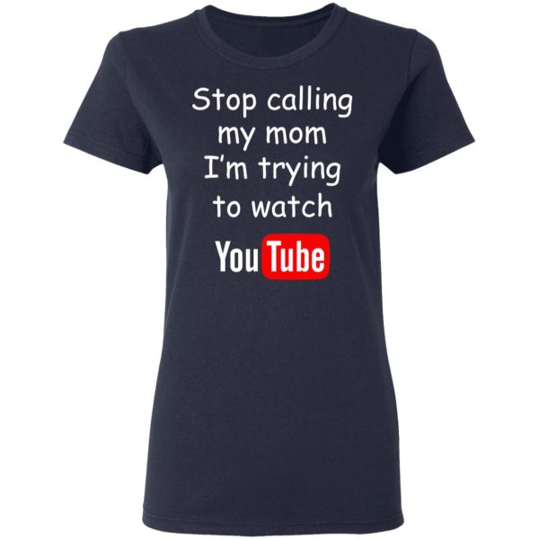 Stop Calling My Mom I’m Trying To Watch Youtube T-Shirts