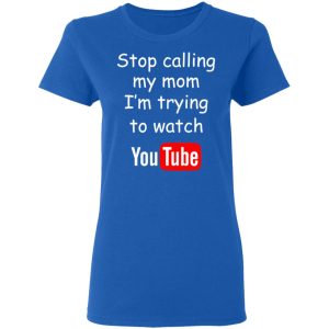 Stop Calling My Mom I’m Trying To Watch Youtube T-Shirts 7 Stop Calling My Mom I'm Trying To Watch Youtube T Shirts 4