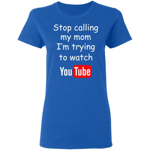 Stop Calling My Mom I’m Trying To Watch Youtube T-Shirts