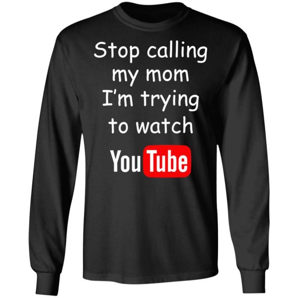 Stop Calling My Mom I’m Trying To Watch Youtube T-Shirts