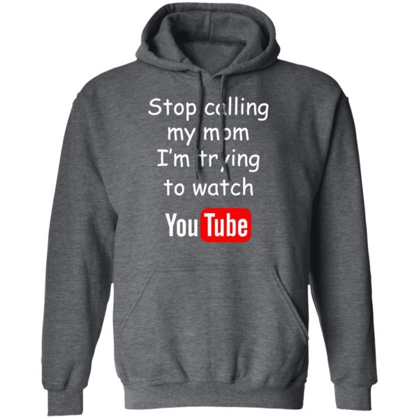 Stop Calling My Mom I’m Trying To Watch Youtube T-Shirts