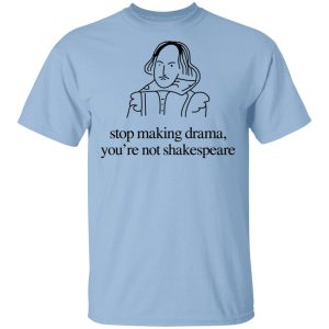 Stop Making Drama You’re Not Shakespeare T-Shirts, Hoodies, Sweater Stop Making Drama You’re Not Shakespeare T-Shirts, Hoodies, Sweater