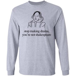 Stop Making Drama You're Not Shakespeare T Shirts Hoodies Sweater 2