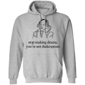 Stop Making Drama You're Not Shakespeare T Shirts Hoodies Sweater 5
