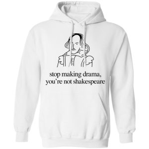 Stop Making Drama You're Not Shakespeare T Shirts Hoodies Sweater 6