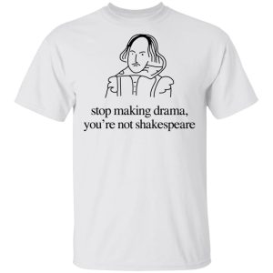 Stop Making Drama You're Not Shakespeare T Shirts Hoodies Sweater 8