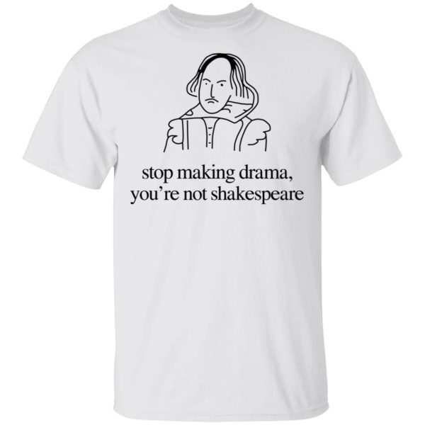 Stop Making Drama You’re Not Shakespeare T-Shirts, Hoodies, Sweater