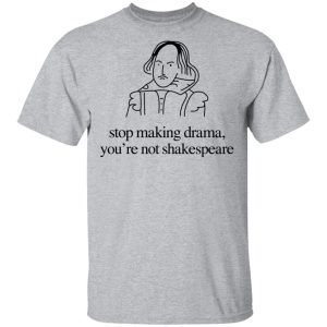 Stop Making Drama You're Not Shakespeare T Shirts Hoodies Sweater 9