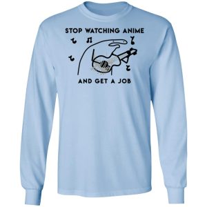 Stop Watching Anime And Get A Job T-Shirts, Hoodies, Sweatshirt 6 Stop Watching Anime And Get A Job T Shirts Hoodies Sweatshirt 4