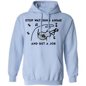 Stop Watching Anime And Get A Job T-Shirts, Hoodies, Sweatshirt 9 Stop Watching Anime And Get A Job T Shirts Hoodies Sweatshirt 7