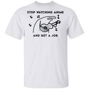 Stop Watching Anime And Get A Job T-Shirts, Hoodies, Sweatshirt 10 Stop Watching Anime And Get A Job T Shirts Hoodies Sweatshirt 8