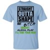 Straight Outta Shape But Bitch IDGAF Alexa Play I’ll Take Your Man T-Shirts, Hoodies, Sweatshirt